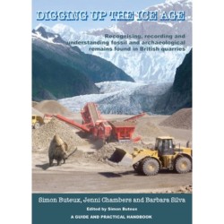 Digging up the Ice Age: Recognising, recording and understanding fossil and archaeological remains found in British quarries. A Guide and Practical Handbook