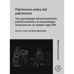 Patrimonio antes del patrimonio: Una genealogia del pensamiento patrimonialista y la arqueologia mexicana en un amplio siglo XIX