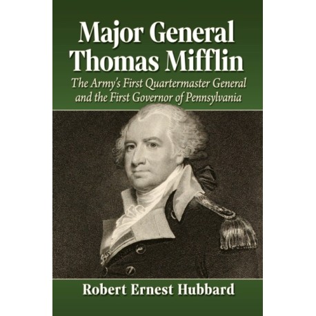 Major General Thomas Mifflin: The Army's First Quartermaster General and the First Governor of Pennsylvania
