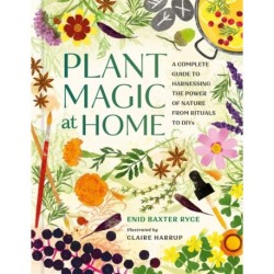 Plant Magic at Home: A Complete Guide to Harnessing the Power of Nature from Rituals to DIYs