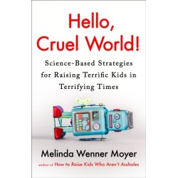 Hello, Cruel World!: Science-Based Strategies for Raising Terrific Kids in Terrifying Times