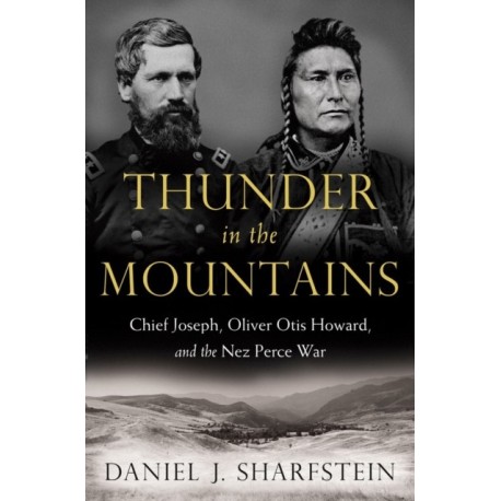 Thunder in the Mountains: Chief Joseph, Oliver Otis Howard, and the Nez Perce War