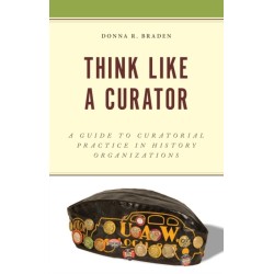 Think Like a Curator: A Guide to Curatorial Practice in History Organizations