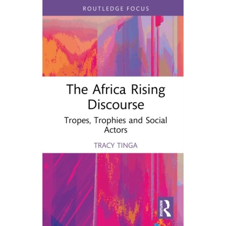 The Africa Rising Discourse: Tropes, Trophies and Social Actors