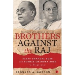 Brothers Against the Raj: A Biography of Indian Nationalists Sarat and Subhas Chandra Bose