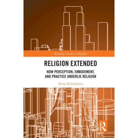 Religion Extended: How Perception, Embodiment, and Practice Underlie Religion