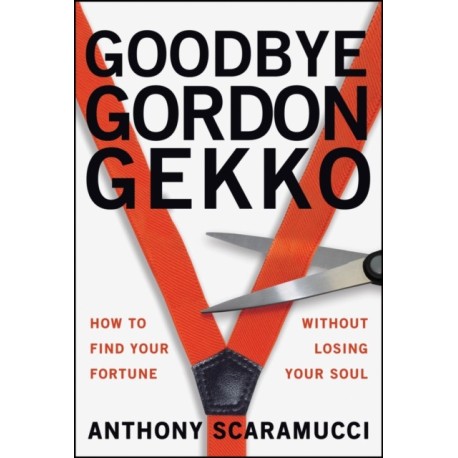 Goodbye Gordon Gekko: How to Find Your Fortune Without Losing Your Soul
