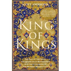 King of Kings: The Fall of the Shah, the 1979 Iranian Revolution and the Unmaking of the Modern Middle East