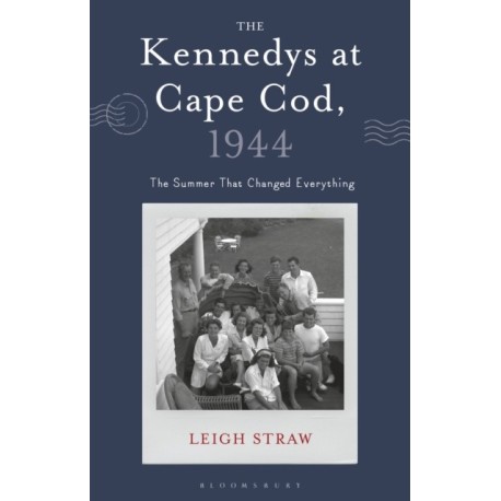 The Kennedys at Cape Cod, 1944: The Summer That Changed Everything