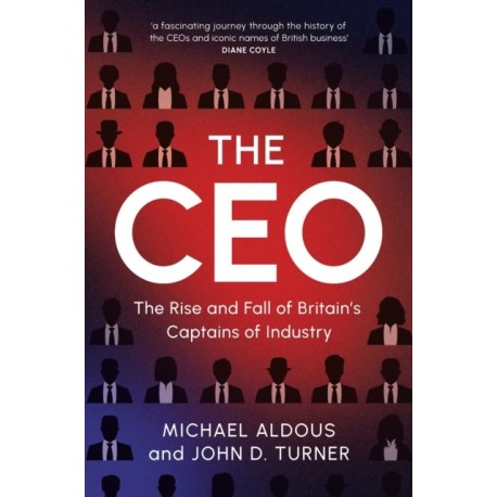 The CEO: The Rise and Fall of Britain's Captains of Industry