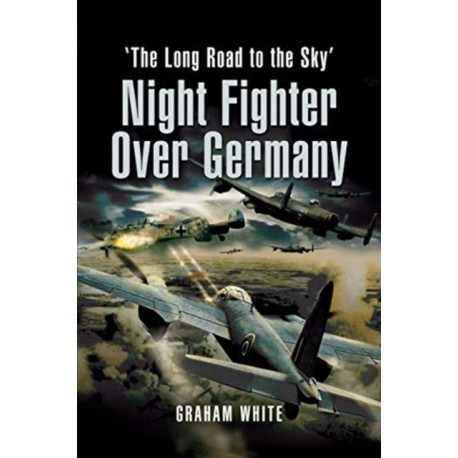 Night Fighter Over Germany: The Long Road to the Sky