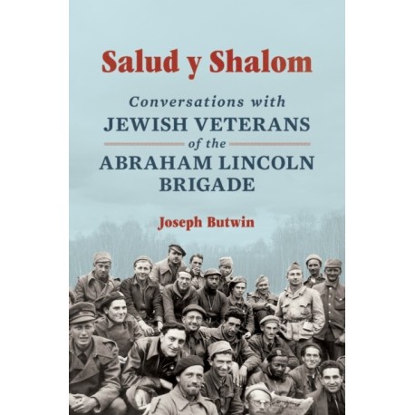 Salud Y Shalom: Conversations with Jewish Veterans of the Abraham Lincoln Brigade