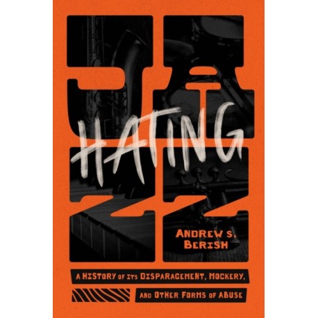 Hating Jazz: A History of Its Disparagement, Mockery, and Other Forms of Abuse