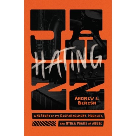 Hating Jazz: A History of Its Disparagement, Mockery, and Other Forms of Abuse