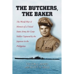 The Butchers, the Baker: The World War II Memoir of a United States Army Air Corps Soldier Captured by the Japanese in the Philippines