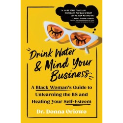 Drink Water and Mind Your Business: A Black Woman's Guide to Unlearning the BS and Healing Your Self-Esteem