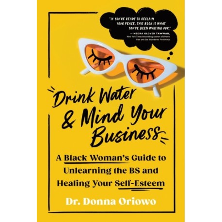 Drink Water and Mind Your Business: A Black Woman's Guide to Unlearning the BS and Healing Your Self-Esteem