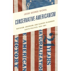 Conservative Americanism: Nativism, Unionism, and Slavery in Border South Politics, 1854–1861