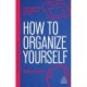 How to Organize Yourself: Simple Ways to Take Control, Save Time and Work More Efficiently