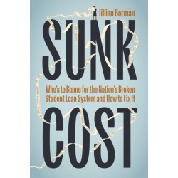 Sunk Cost: Who’s to Blame for the Nation’s Broken Student Loan System and How to Fix It