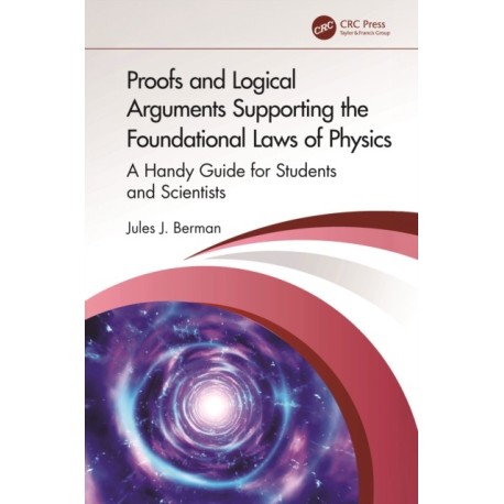 Proofs and Logical Arguments Supporting the Foundational Laws of Physics: A Handy Guide for Students and Scientists