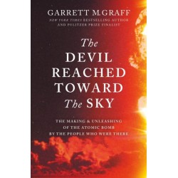 The Devil Reached Toward the Sky: The Making and Unleashing of the Atomic Bomb - By The People Who Were There