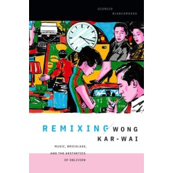 Remixing Wong Kar-wai: Music, Bricolage, and the Aesthetics of Oblivion