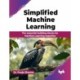 Simplified Machine Learning: The essential building blocks for Machine Learning expertise