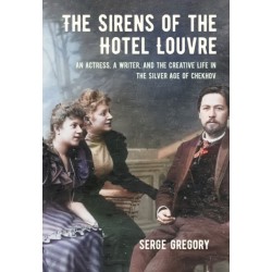 The Sirens of the Hotel Louvre: An Actress, a Writer, and the Creative Life in the Silver Age of Chekhov