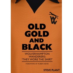 Old Gold and Black: Wolverhampton Wanderers: ‘They Wore The Shirt’