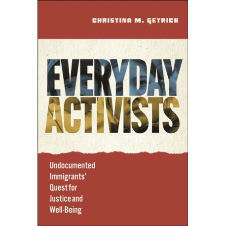 Everyday Activists: Undocumented Immigrants' Quest for Justice and Well-Being