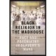 Black Religion in the Madhouse: Race and Psychiatry in Slavery's Wake