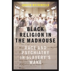 Black Religion in the Madhouse: Race and Psychiatry in Slavery's Wake