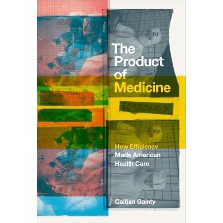 The Product of Medicine: How Efficiency Made American Health Care