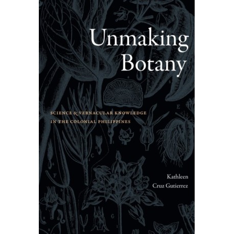 Unmaking Botany: Science and Vernacular Knowledge in the Colonial Philippines
