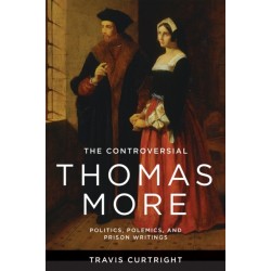 The Controversial Thomas More: Politics, Polemics, and Prison Writings
