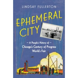Ephemeral City: A People's History of Chicago's Century of Progress World's Fair