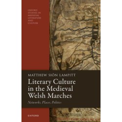 Literary Culture in the Medieval Welsh Marches: Networks, Places, Politics