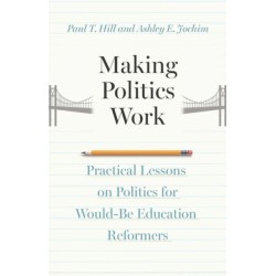 Making Politics Work: Practical Lessons on Politics for Would-Be Education Reformers