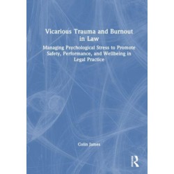Vicarious Trauma and Burnout in Law: Managing Psychological Stress to Promote Safety, Performance, and Wellbeing in Legal Practice