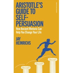 Aristotle's Guide to Self-Persuasion: How Ancient Rhetoric Can Help You Change Your Life