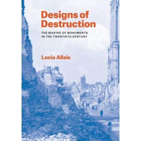 Designs of Destruction: The Making of Monuments in the Twentieth Century