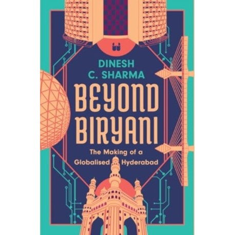 Beyond Biryani: The Making of a Globalised Hyderabad