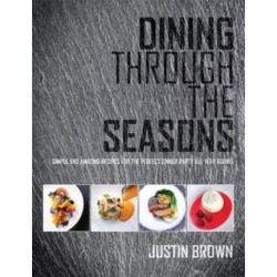 Dining Through the Seasons: Simple and Amazing Recipes for the Perfect Dinner Party All Year Round