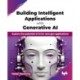 Building Intelligent Applications with Generative AI: Explore the potential of AI for next gen applications