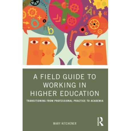 A Field Guide to Working in Higher Education: Transitioning from Professional Practice to Academia
