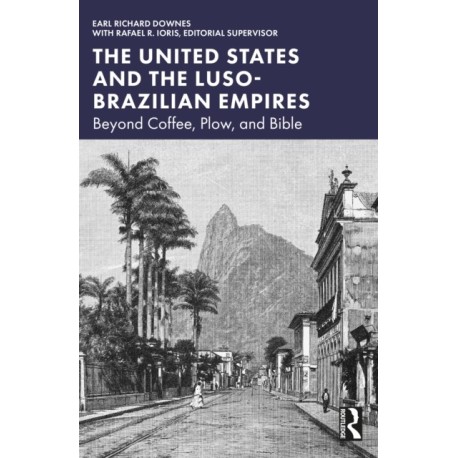 The United States and the Luso-Brazilian Empires: Beyond Coffee, Plow, and Bible