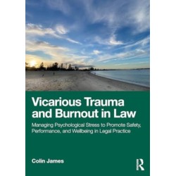 Vicarious Trauma and Burnout in Law: Managing Psychological Stress to Promote Safety, Performance, and Wellbeing in Legal Practice