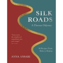 The Silk Roads: A Flavour Odyssey with Recipes from Baku to Beijing