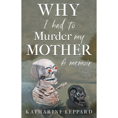 Why I Had to Murder my Mother: A Memoir